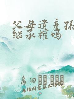 父母遗产孙子有继承权吗