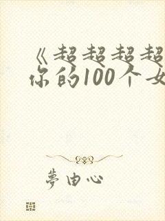 《超超超超喜欢你的100个女生》