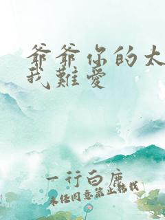 爷爷你的太大了我难爱