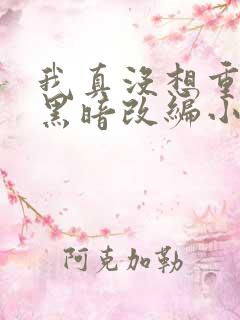 我真没想重生啊黑暗改编小说