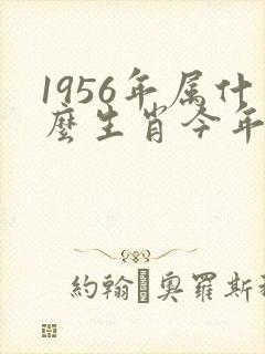 1956年属什么生肖今年多大