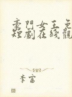 豪门女王免费的短剧在线观看完整版