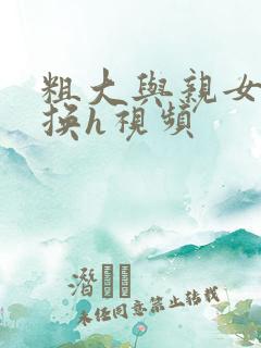 粗大与亲女伦交换h视频