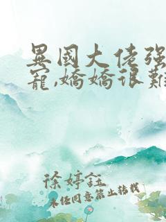异国大佬强制霸宠,娇娇很难逃全本阅读