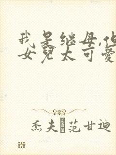 我是继母,但是女儿太可爱了