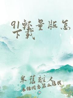 91轻量版怎么下载