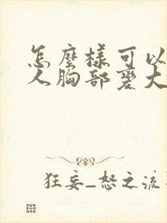 怎么样可以让女人胸部变大