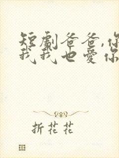 短剧爸爸,你凶我我也爱你