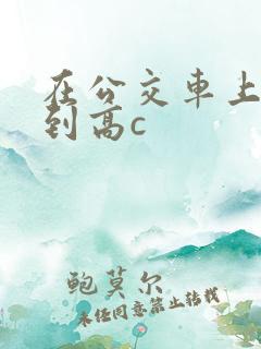 在公交车上被弄到高c