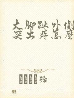 大脚趾外侧骨头突出疼怎么办
