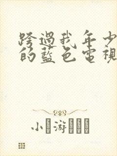 跨过我年少时光的蓝色电视剧免费观看