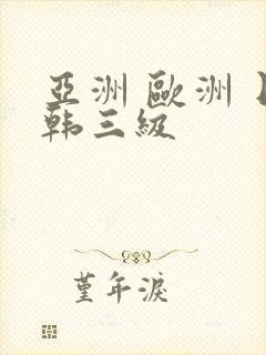 亚洲 欧洲 日韩三级