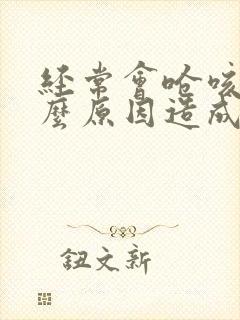 经常会呛咳是什么原因造成的