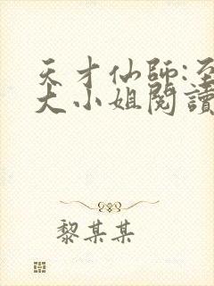 天才仙师:至尊大小姐阅读全文全文