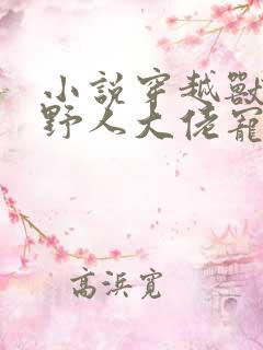 小说穿越兽世:野人大佬宠上天