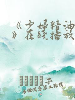 《少妇精油按摩》在线播放
