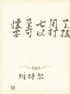 怀孕七周了不想要可以打孩子吗