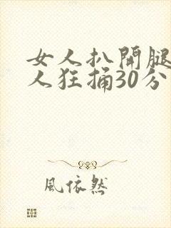 女人扒开腿给男人狂捅30分钟