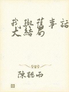 我与旧事话别离大结局