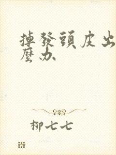 掉发头皮出油怎么办