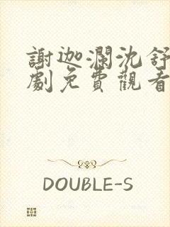 谢迦澜沈舒瑶短剧免费观看