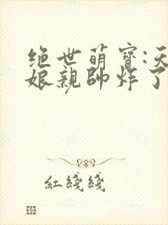 绝世萌宝:天才娘亲帅炸了全文阅读