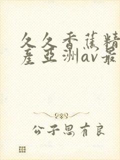 久久香蕉精品国产亚洲av最新