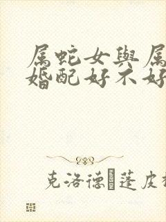 属蛇女与属蛇男婚配好不好