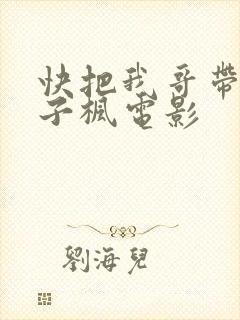 快把我哥带走张子枫电影