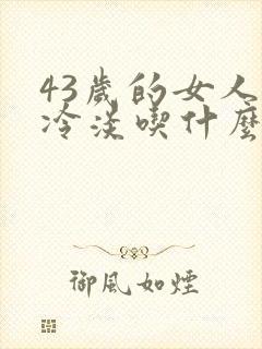 43岁的女人性冷淡吃什么调理比较好
