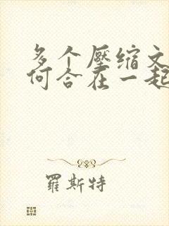 多个压缩文件如何合在一起