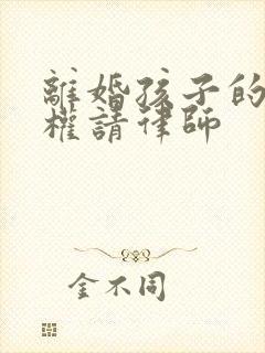 离婚孩子的抚养权请律师