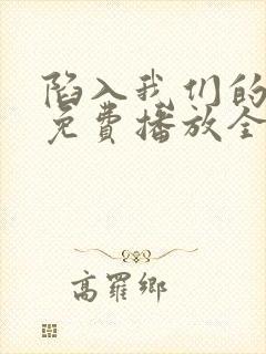 陷入我们的热恋免费播放全集