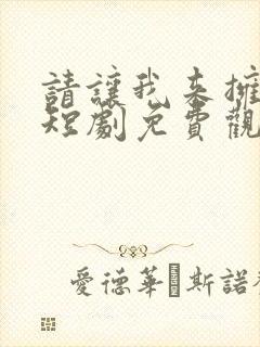 请让我来拥抱你短剧免费观看