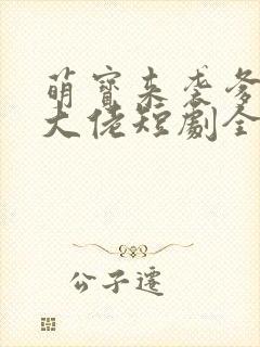 萌宝来袭爹地是大佬短剧全集免费