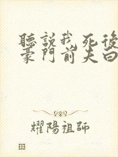 听说我死后成了豪门前夫白月光