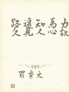 路遥知马力,日久见人心故事