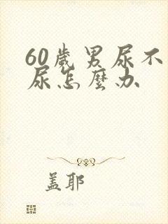 60岁男尿不出尿怎么办