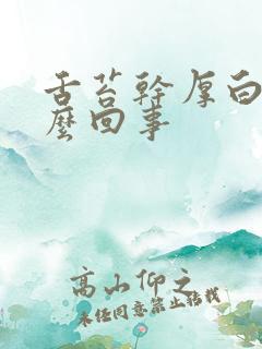 舌苔干厚白是怎么回事