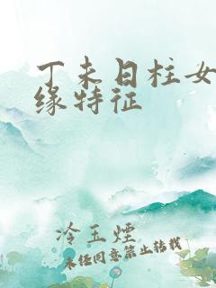 丁未日柱女命正缘特征