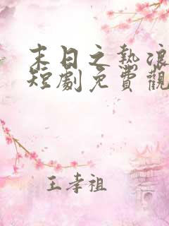 末日之热浪来袭短剧免费观看全集高清