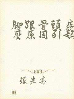脚跟骨头疼是什么原因引起的