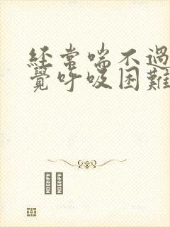 经常喘不过气感觉呼吸困难是怎么回事