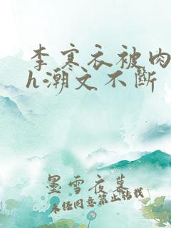 李寒衣被肉干高h潮文不断