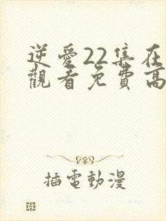 逆爱22集在线观看免费高清视频