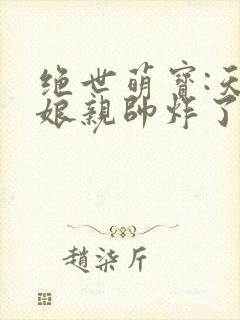 绝世萌宝:天才娘亲帅炸了