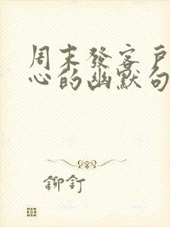 周末发客户的暖心的幽默句子