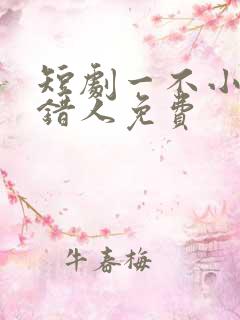 短剧一不小心撩错人免费