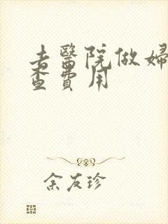 去医院做妇科检查费用