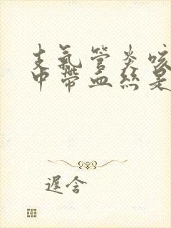 支气管炎咳嗽痰中带血丝是怎么回事